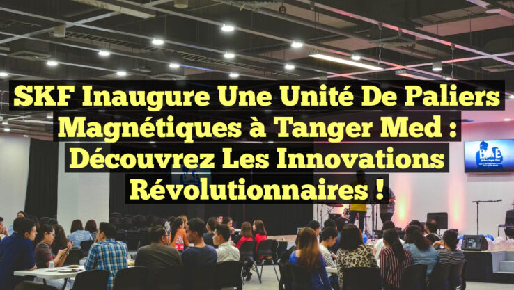 SKF Inaugure une Unité de Paliers Magnétiques à Tanger Med : Découvrez les Innovations Révolutionnaires !
