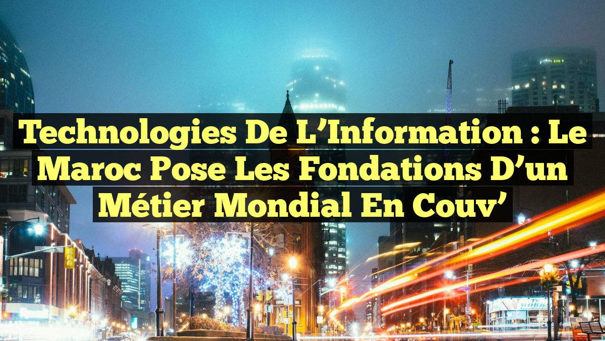 Technologies de l&rsquo;Information : Le Maroc Pose les Fondations d&rsquo;un Métier Mondial en Couv&rsquo;