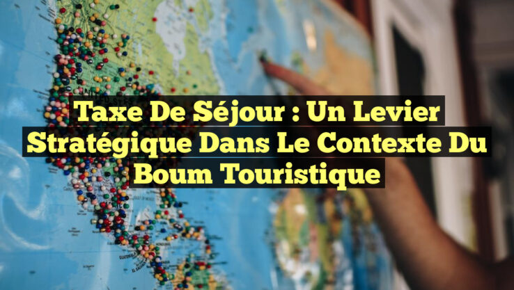 Taxe de Séjour : Un Levier Stratégique dans le Contexte du Boum Touristique