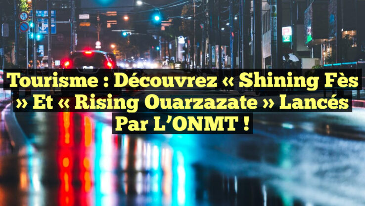 Tourisme : Découvrez « Shining Fès » et « Rising Ouarzazate » lancés par l’ONMT ! Tourisme : Découvrez « Shining Fès » et « Rising Ouarzazate » lancés par l’ONMT !