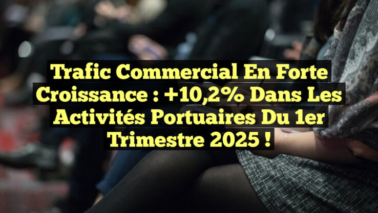 Trafic Commercial en Forte Croissance : +10,2% dans les Activités Portuaires du 1er Trimestre 2025 !