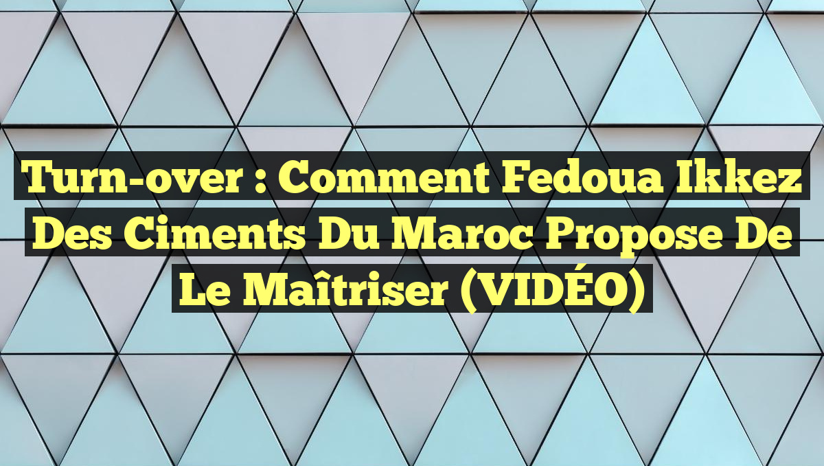 Turn-over : Comment Fedoua Ikkez des Ciments du Maroc propose de le maîtriser (VIDÉO)