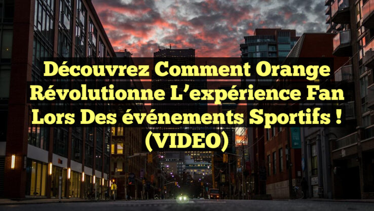 Découvrez comment Orange révolutionne l’expérience fan lors des événements sportifs ! (VIDEO)