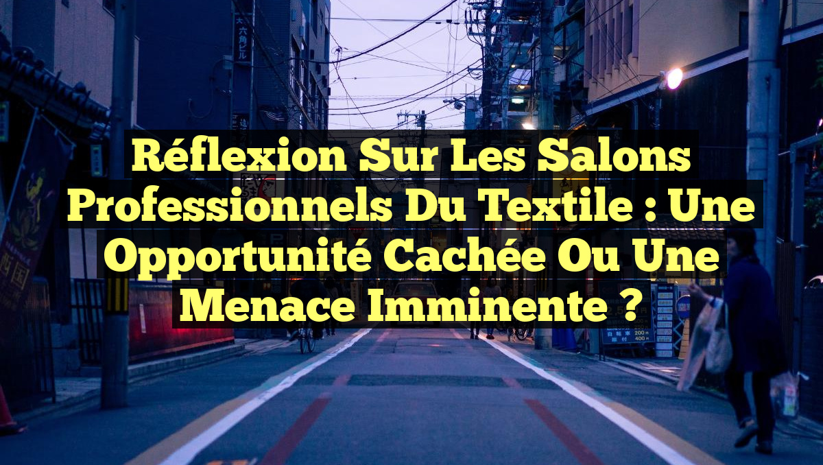 Réflexion sur les Salons Professionnels du Textile : Une Opportunité Cachée ou Une Menace Imminente ?