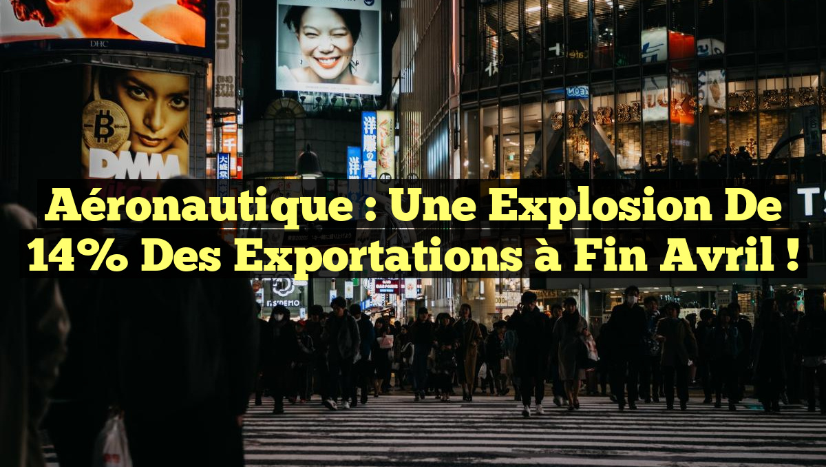 Aéronautique : Une Explosion de 14% des Exportations à Fin Avril !