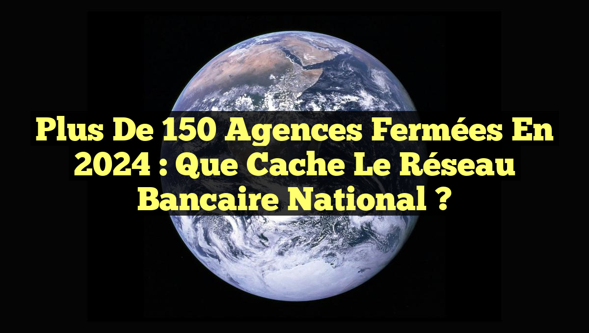 Plus de 150 agences fermées en 2024 : que cache le réseau bancaire national ?