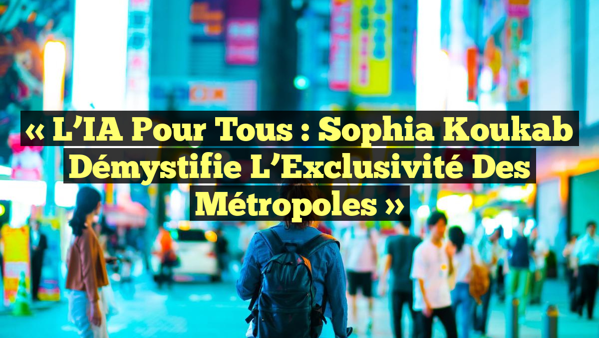 « L’IA pour Tous : Sophia Koukab Démystifie l’Exclusivité des Métropoles »