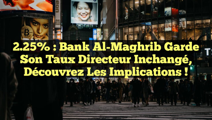 2.25% : Bank Al-Maghrib garde son taux directeur inchangé, découvrez les implications !