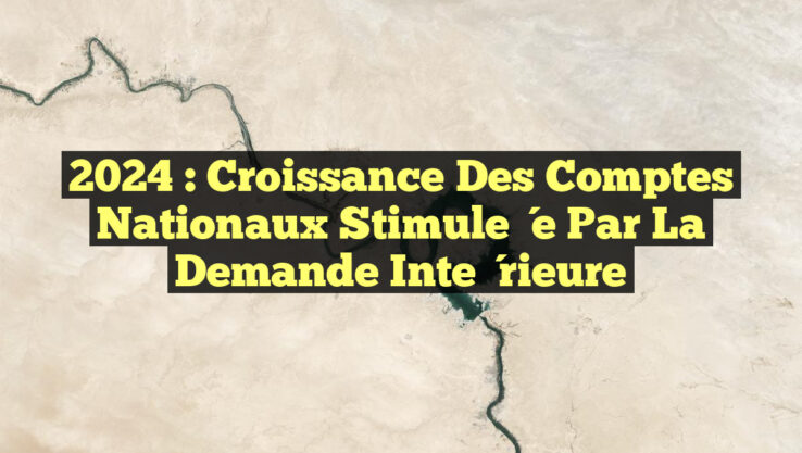 2024 : Croissance des Comptes Nationaux Stimulée par la Demande Intérieure