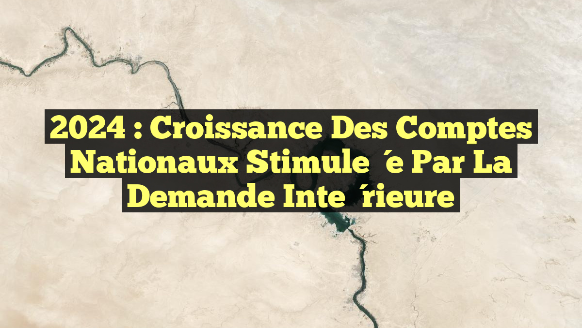 2024 : Croissance des Comptes Nationaux Stimulée par la Demande Intérieure