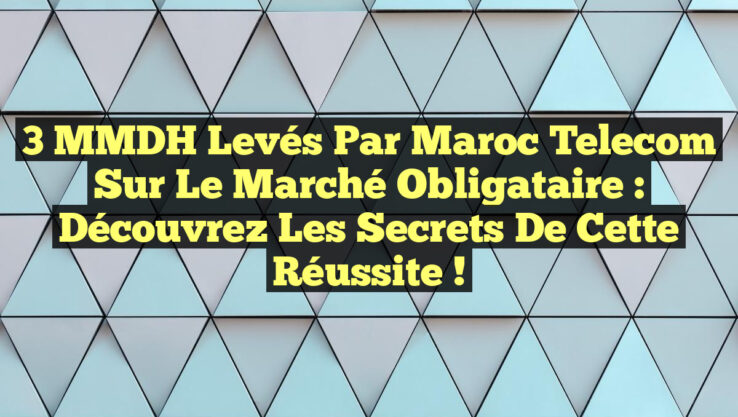 3 MMDH Levés par Maroc Telecom sur le Marché Obligataire : Découvrez les Secrets de cette Réussite !