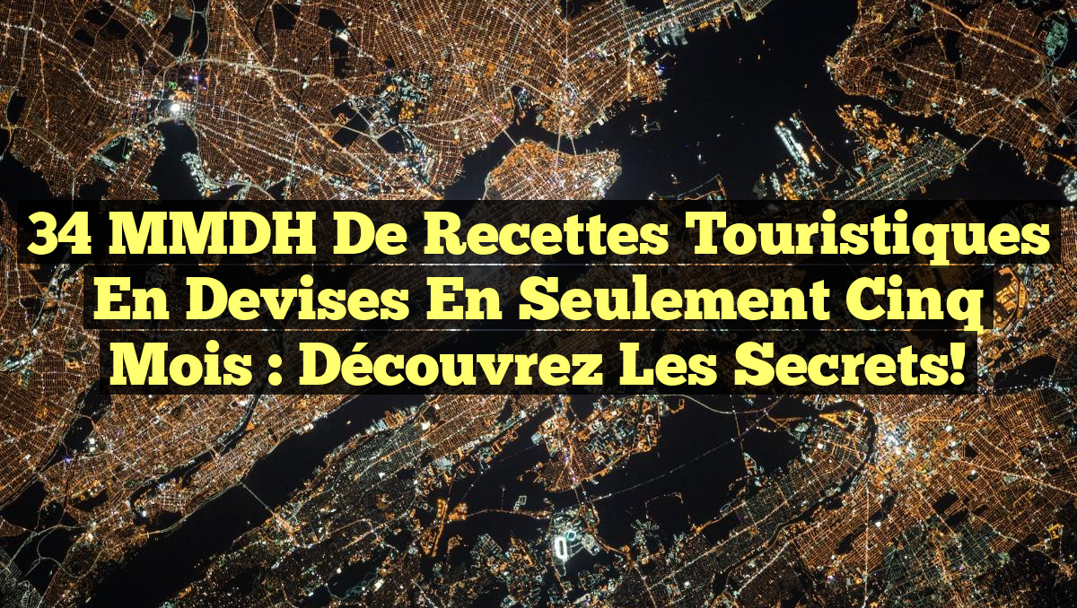34 MMDH de Recettes Touristiques en Devises en Seulement Cinq Mois : Découvrez les Secrets!
