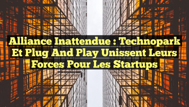 Alliance Inattendue : Technopark et Plug and Play Unissent leurs Forces pour les Startups