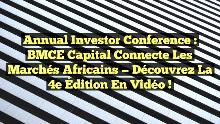 Annual Investor Conference : BMCE Capital Connecte les Marchés Africains — Découvrez la 4e Édition en Vidéo !
