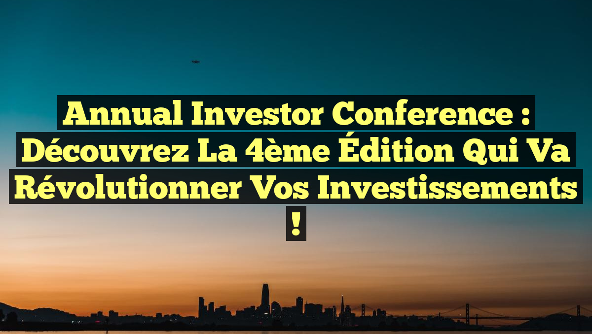 Annual Investor Conference : Découvrez la 4ème Édition qui Va Révolutionner Vos Investissements !