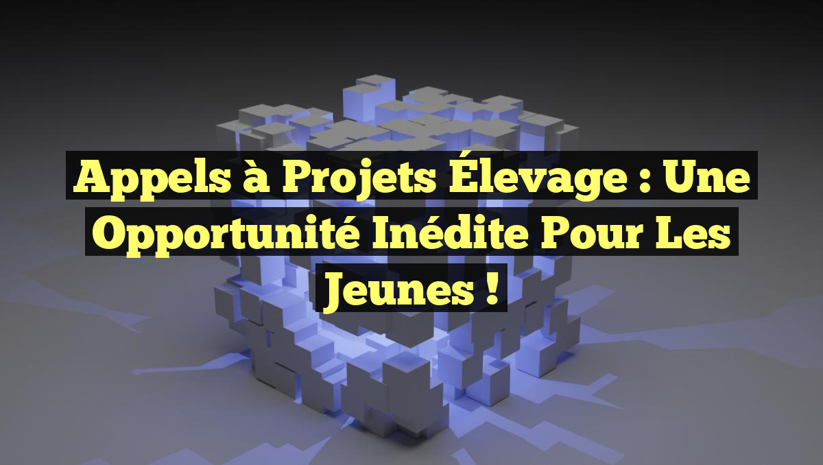 Appels à Projets Élevage : Une Opportunité Inédite pour les Jeunes !