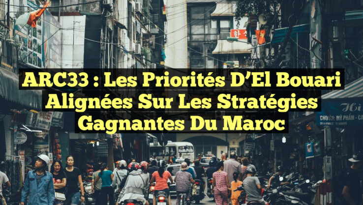 ARC33 : Les Priorités d’El Bouari Alignées sur les Stratégies Gagnantes du Maroc