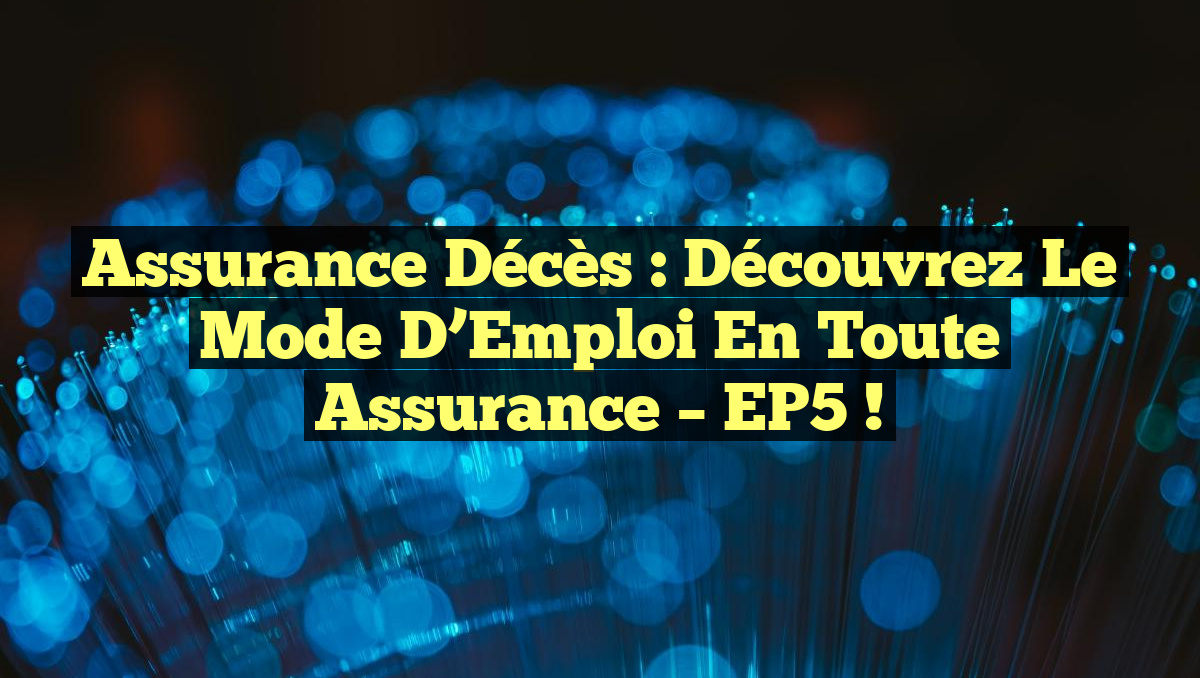 Assurance Décès : Découvrez le Mode d’Emploi en Toute Assurance – EP5 !