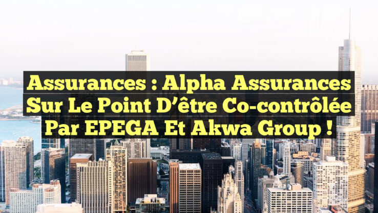 Assurances : Alpha Assurances sur le point d’être co-contrôlée par EPEGA et Akwa Group !