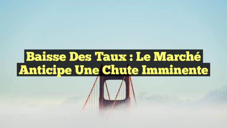 Baisse des taux : Le marché anticipe une chute imminente Baisse des taux : Le marché anticipe une chute imminente