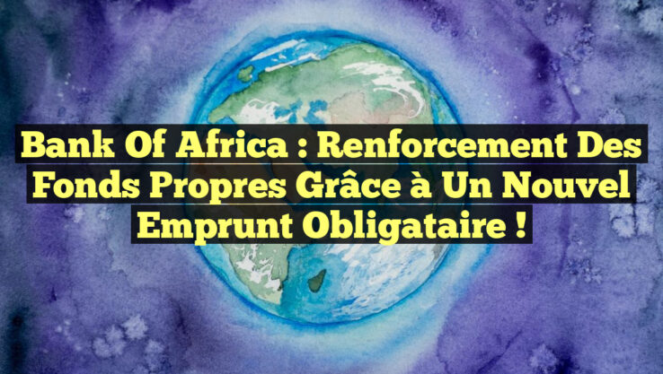 Bank of Africa : Renforcement des fonds propres grâce à un nouvel emprunt obligataire !