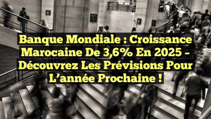 Banque mondiale : Croissance marocaine de 3,6% en 2025 – Découvrez les prévisions pour l’année prochaine !