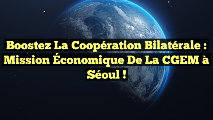 Boostez la Coopération Bilatérale : Mission Économique de la CGEM à Séoul ! Boostez la Coopération Bilatérale : Mission Économique de la CGEM à Séoul !