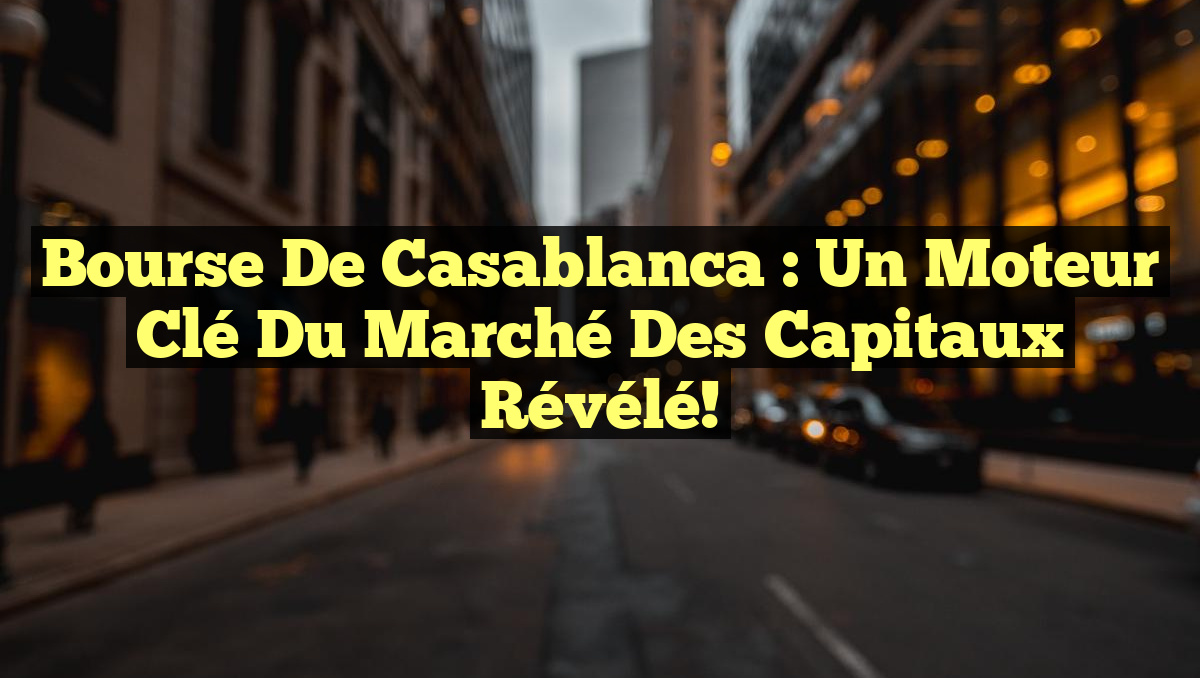 Bourse de Casablanca : un moteur clé du marché des capitaux révélé!