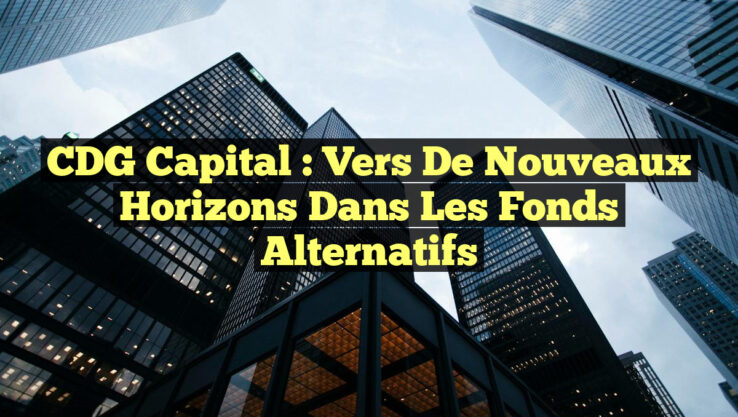 CDG Capital : Vers de Nouveaux Horizons dans les Fonds Alternatifs