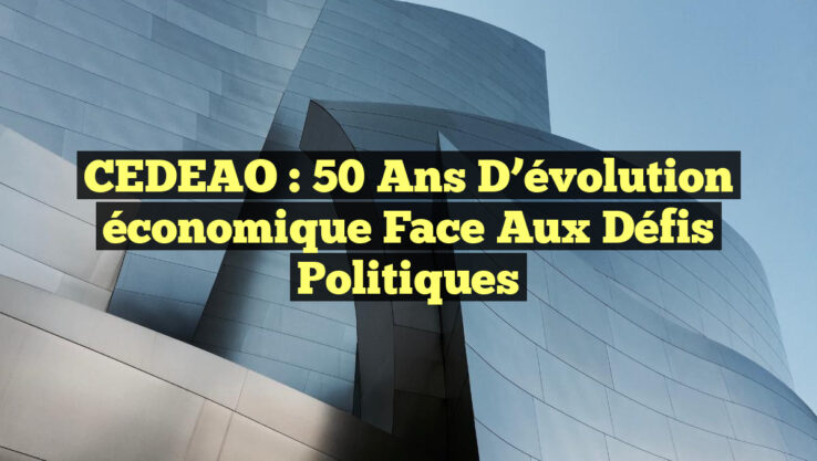 CEDEAO : 50 ans d’évolution économique face aux défis politiques