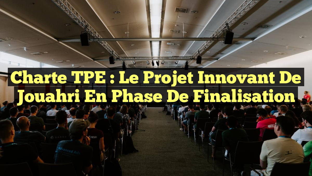 Charte TPE : Le Projet Innovant de Jouahri en Phase de Finalisation