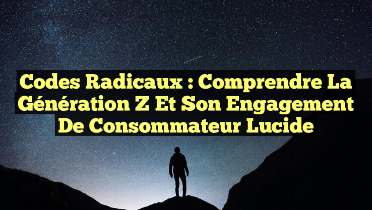 Codes Radicaux : Comprendre la Génération Z et son Engagement de Consommateur Lucide