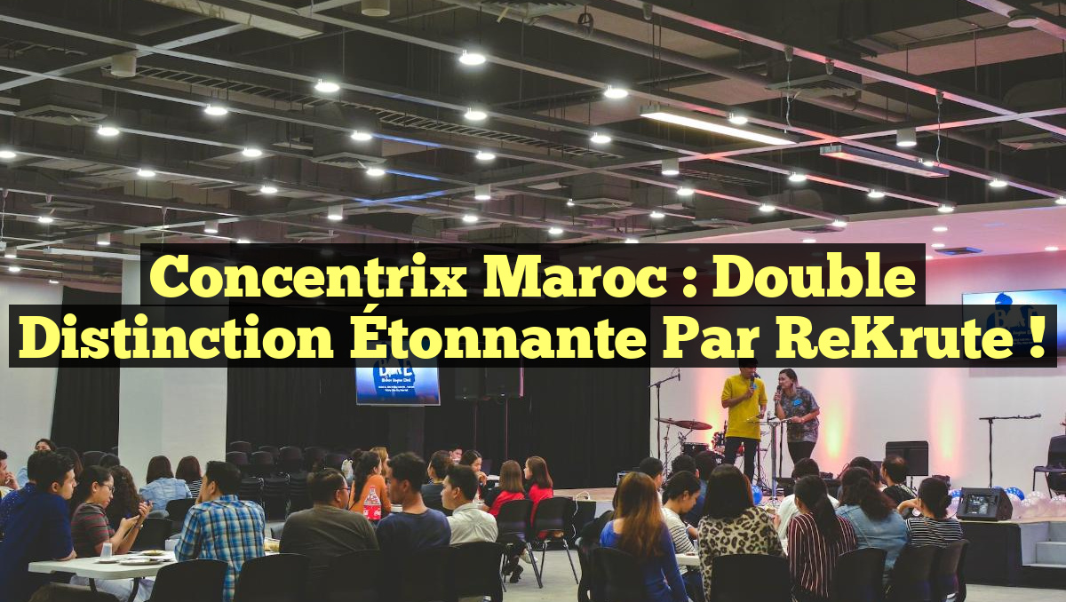 Concentrix Maroc : Double Distinction Étonnante par ReKrute !