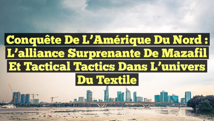 Conquête de l’Amérique du Nord : L’alliance surprenante de Mazafil et Tactical Tactics dans l’univers du textile Conquête de l’Amérique du Nord : L’alliance surprenante de Mazafil et Tactical Tactics dans l’univers du textile