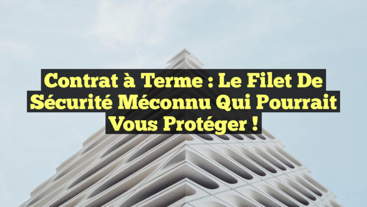 Contrat à terme : Le filet de sécurité méconnu qui pourrait vous protéger !