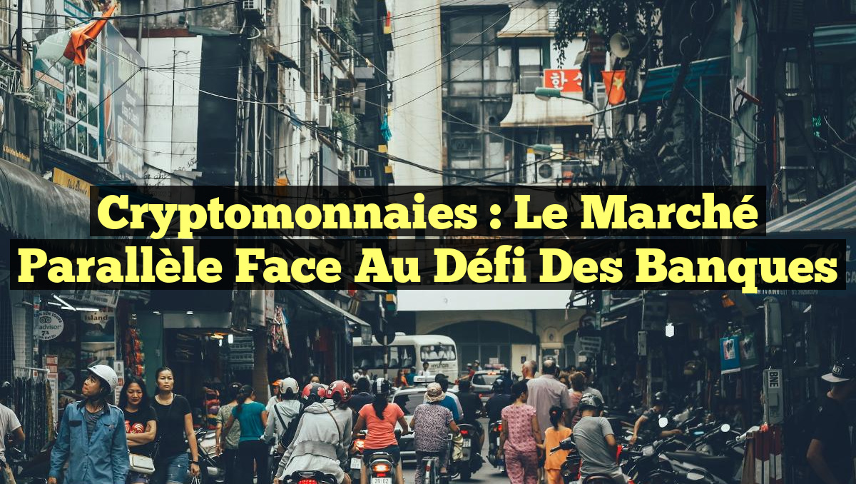 Cryptomonnaies : le marché parallèle face au défi des banques