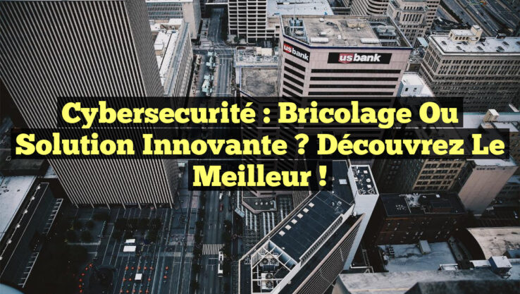 Cybersecurité : Bricolage ou Solution Innovante ? Découvrez le Meilleur !