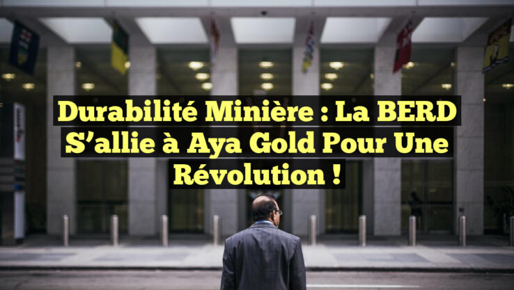 Durabilité minière : la BERD s’allie à Aya Gold pour une révolution !