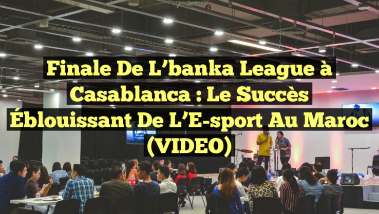 Finale de L’banka League à Casablanca : Le Succès Éblouissant de l’E-sport au Maroc (VIDEO)