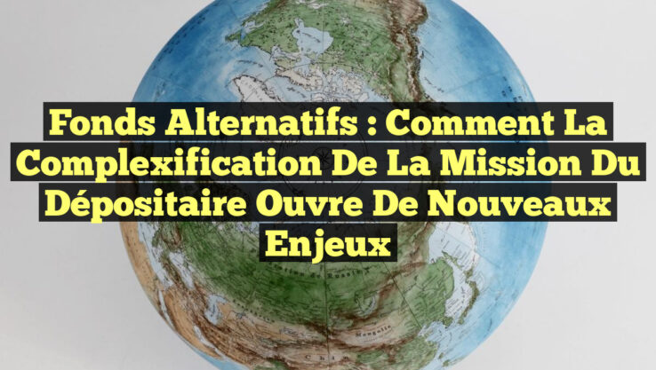 Fonds Alternatifs : Comment la Complexification de la Mission du Dépositaire Ouvre de Nouveaux Enjeux