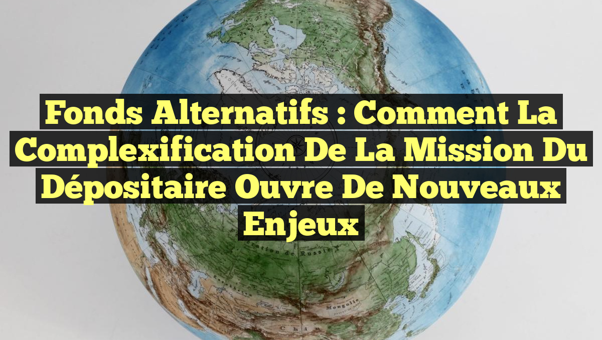 Fonds Alternatifs : Comment la Complexification de la Mission du Dépositaire Ouvre de Nouveaux Enjeux