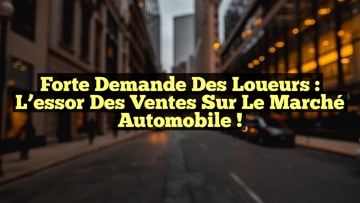 Forte demande des loueurs : l&rsquo;essor des ventes sur le marché automobile !
