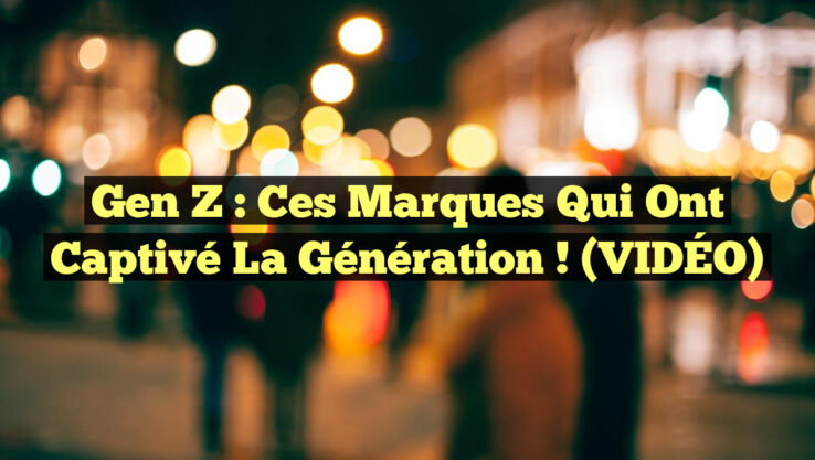 Gen Z : Ces Marques Qui Ont Captivé la Génération ! (VIDÉO)