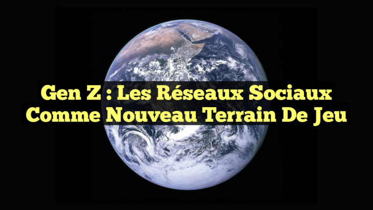Gen Z : Les Réseaux Sociaux comme Nouveau Terrain de Jeu