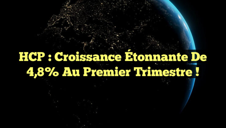 HCP : Croissance Étonnante de 4,8% au Premier Trimestre !