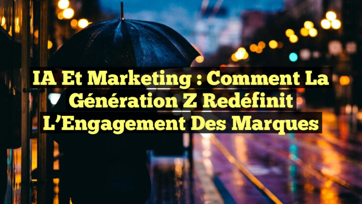 IA et Marketing : Comment la Génération Z Redéfinit l’Engagement des Marques