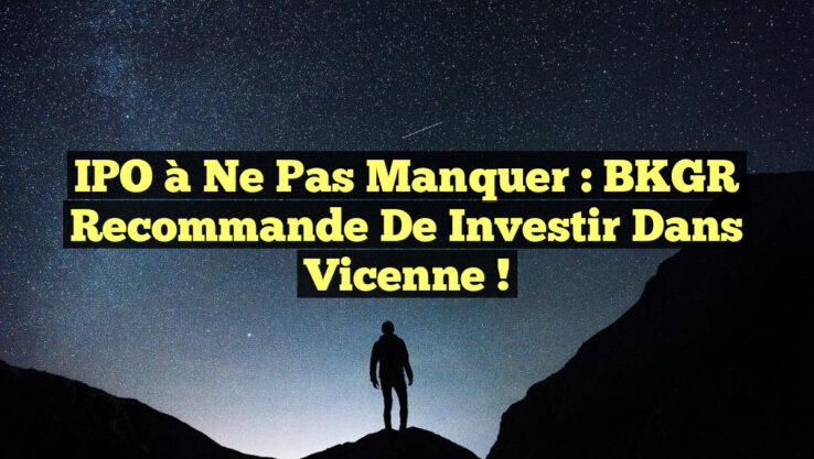 IPO à Ne Pas Manquer : BKGR Recommande de Investir dans Vicenne !