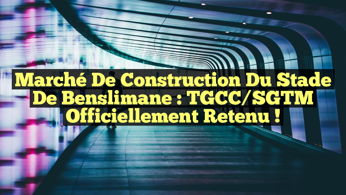 Marché de Construction du Stade de Benslimane : TGCC/SGTM Officiellement Retenu !