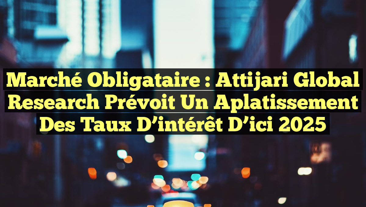 Marché obligataire : Attijari Global Research prévoit un aplatissement des taux d&rsquo;intérêt d&rsquo;ici 2025
