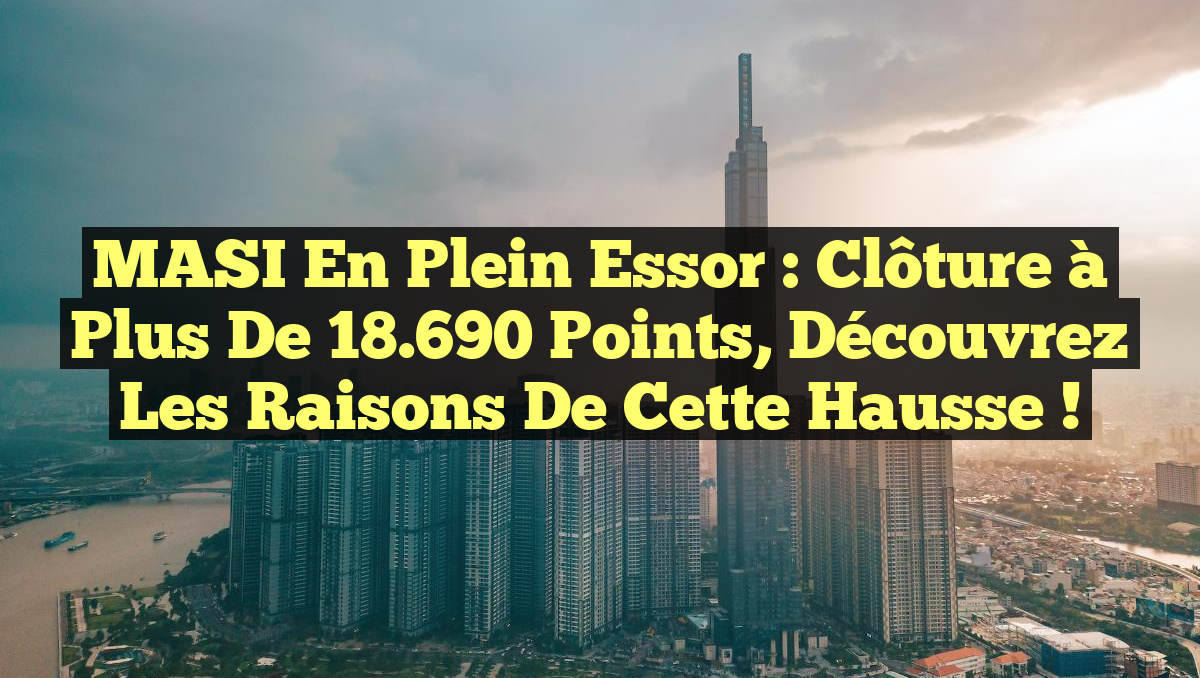 MASI en plein essor : Clôture à plus de 18.690 points, découvrez les raisons de cette hausse !